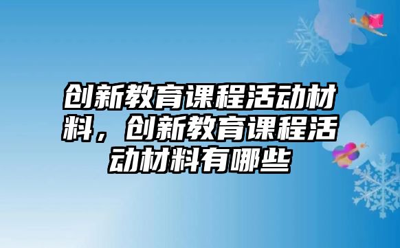 創新教育課程活動材料，創新教育課程活動材料有哪些