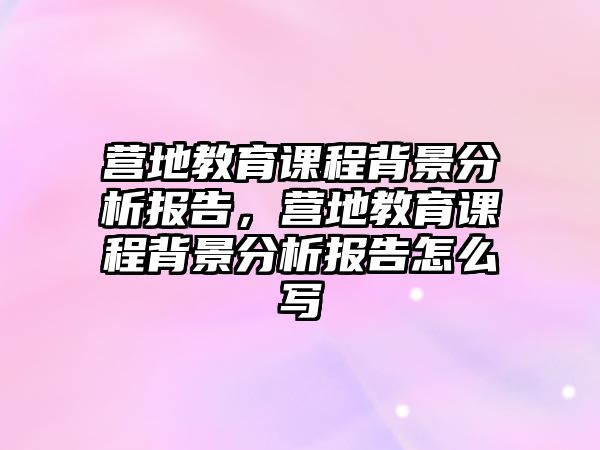 營地教育課程背景分析報告，營地教育課程背景分析報告怎么寫