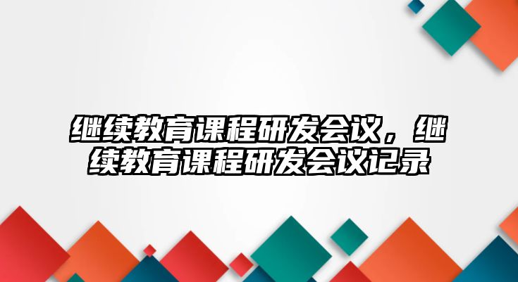 繼續(xù)教育課程研發(fā)會議，繼續(xù)教育課程研發(fā)會議記錄