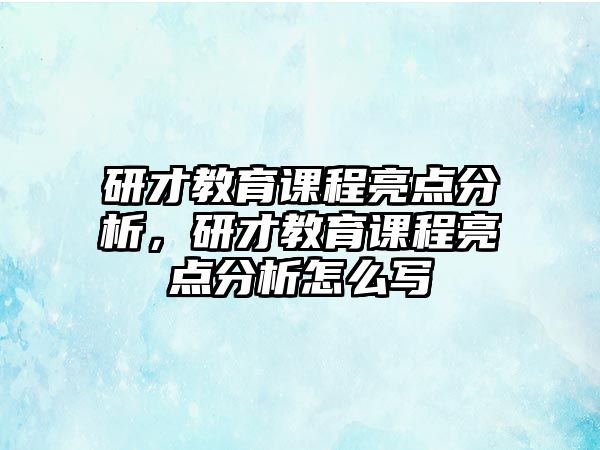 研才教育課程亮點分析，研才教育課程亮點分析怎么寫