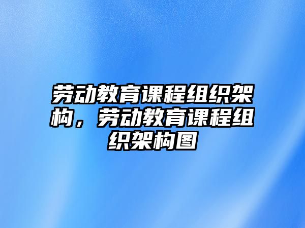 勞動教育課程組織架構，勞動教育課程組織架構圖