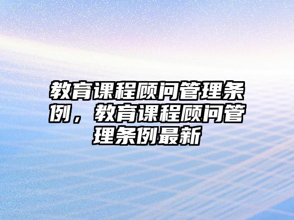 教育課程顧問管理條例，教育課程顧問管理條例最新