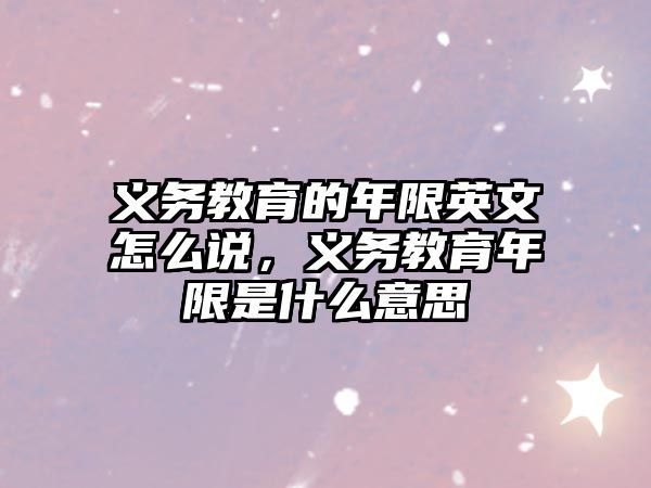 義務教育的年限英文怎么說，義務教育年限是什么意思