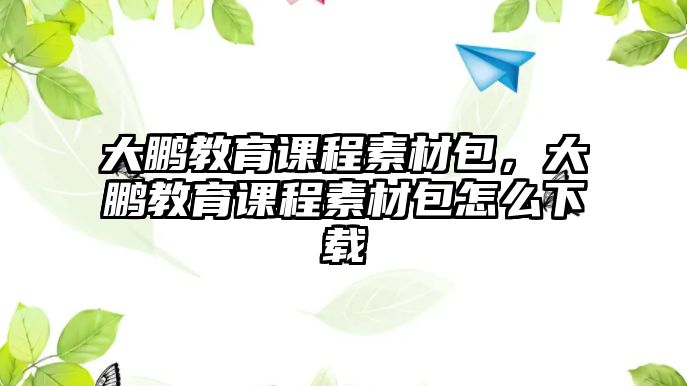 大鵬教育課程素材包，大鵬教育課程素材包怎么下載