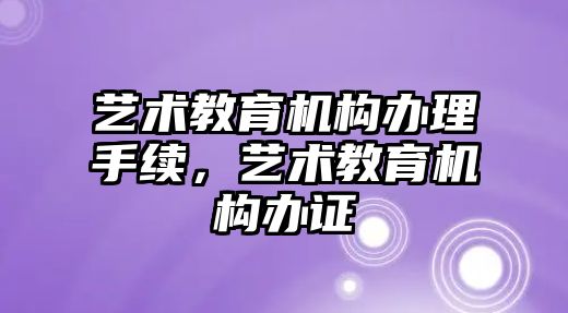 藝術教育機構辦理手續，藝術教育機構辦證