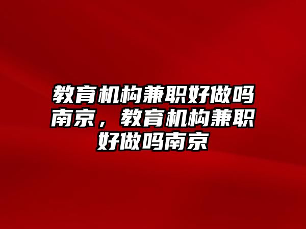 教育機構兼職好做嗎南京，教育機構兼職好做嗎南京