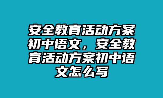 安全教育活動方案初中語文，安全教育活動方案初中語文怎么寫