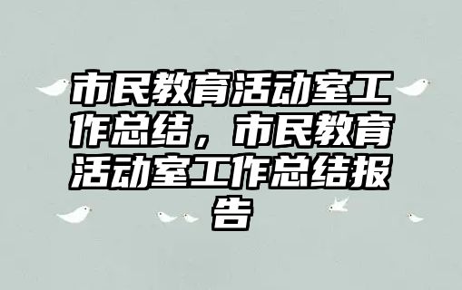 市民教育活動室工作總結，市民教育活動室工作總結報告
