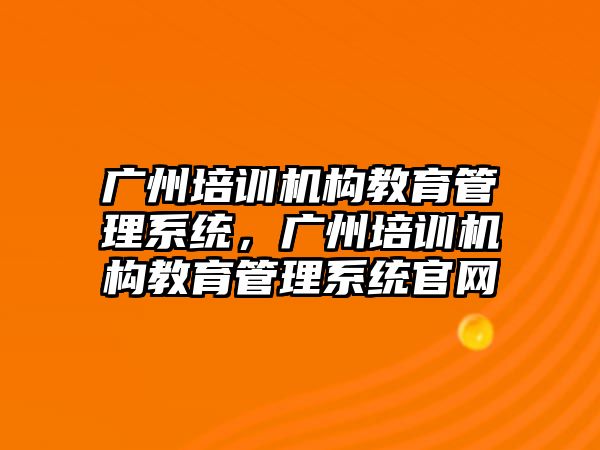 廣州培訓機構教育管理系統，廣州培訓機構教育管理系統官網