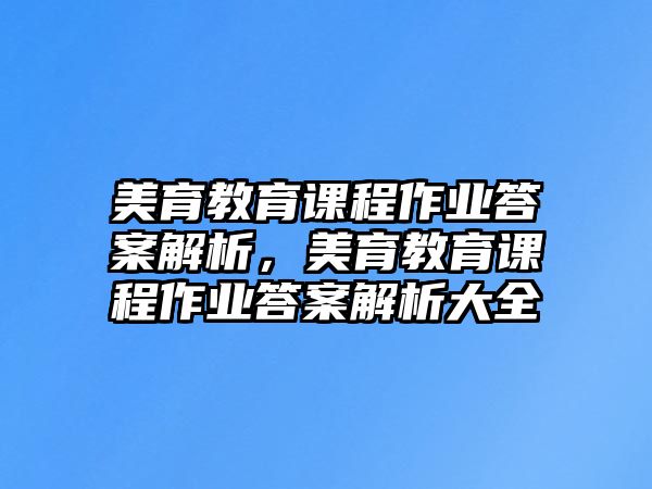 美育教育課程作業(yè)答案解析，美育教育課程作業(yè)答案解析大全