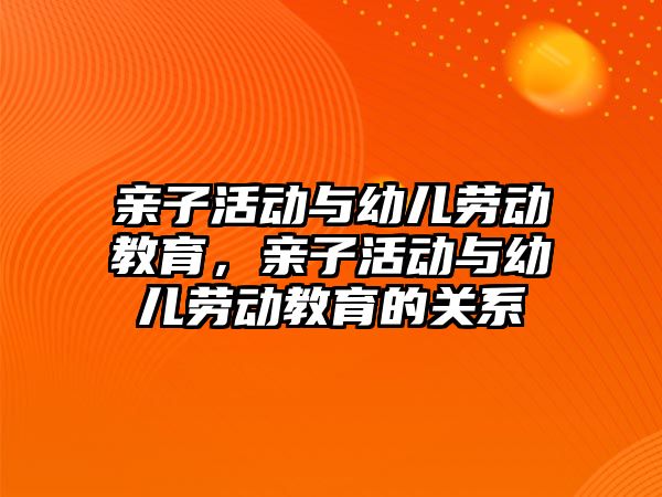 親子活動與幼兒勞動教育，親子活動與幼兒勞動教育的關(guān)系