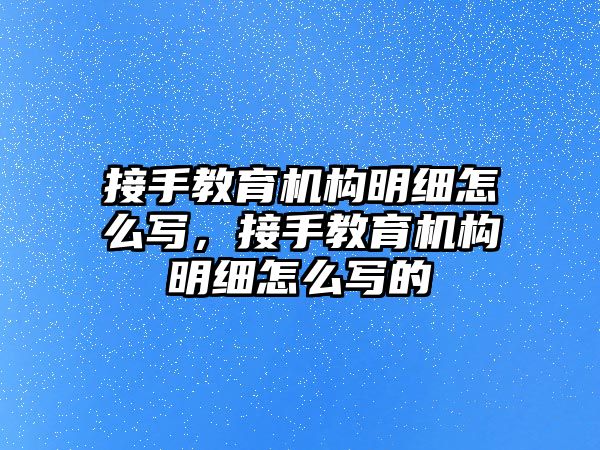 接手教育機構(gòu)明細怎么寫，接手教育機構(gòu)明細怎么寫的