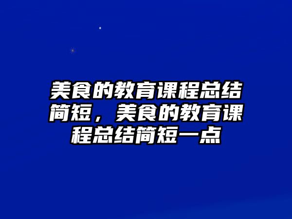 美食的教育課程總結簡短，美食的教育課程總結簡短一點