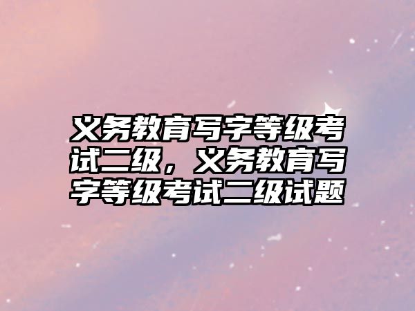 義務教育寫字等級考試二級，義務教育寫字等級考試二級試題