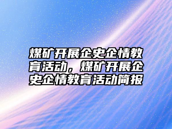 煤礦開展企史企情教育活動，煤礦開展企史企情教育活動簡報