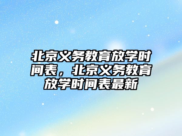 北京義務(wù)教育放學(xué)時(shí)間表，北京義務(wù)教育放學(xué)時(shí)間表最新