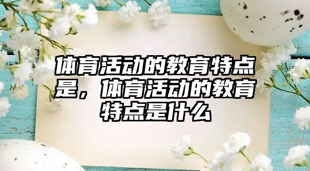 體育活動的教育特點是，體育活動的教育特點是什么