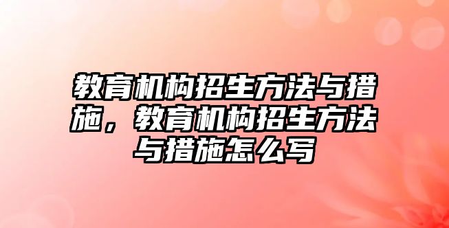 教育機構招生方法與措施，教育機構招生方法與措施怎么寫