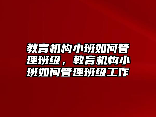 教育機構(gòu)小班如何管理班級，教育機構(gòu)小班如何管理班級工作