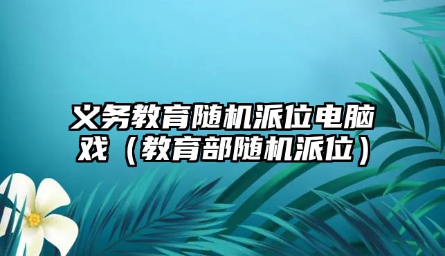 義務(wù)教育隨機派位電腦戲（教育部隨機派位）