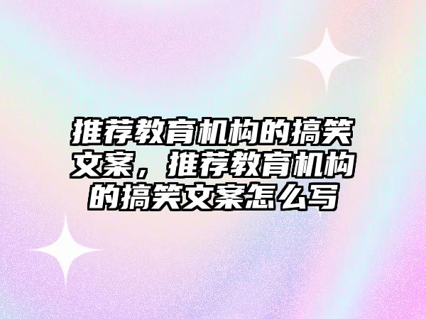 推薦教育機構的搞笑文案，推薦教育機構的搞笑文案怎么寫