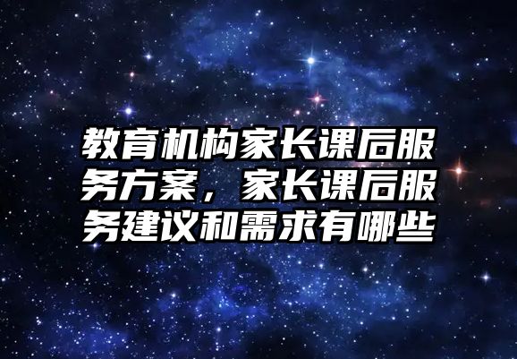 教育機構家長課后服務方案，家長課后服務建議和需求有哪些