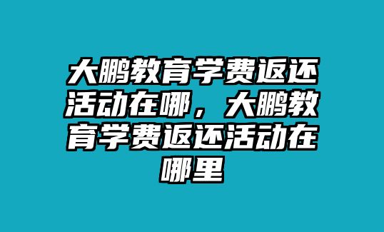 大鵬教育學費返還活動在哪，大鵬教育學費返還活動在哪里