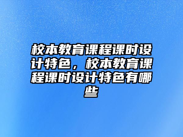 校本教育課程課時設計特色，校本教育課程課時設計特色有哪些