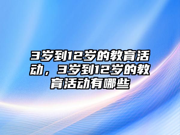 3歲到12歲的教育活動，3歲到12歲的教育活動有哪些