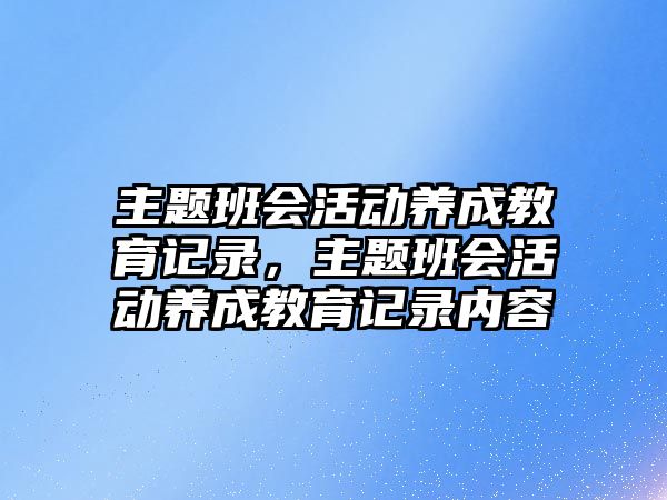 主題班會活動養成教育記錄，主題班會活動養成教育記錄內容