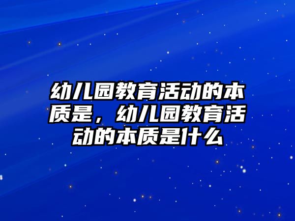 幼兒園教育活動的本質是，幼兒園教育活動的本質是什么