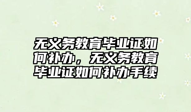 無義務教育畢業證如何補辦，無義務教育畢業證如何補辦手續