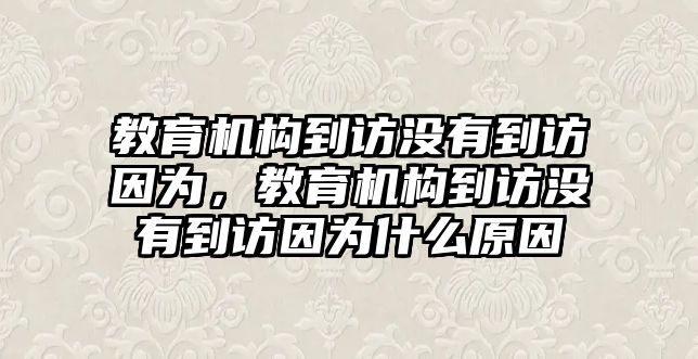 教育機構到訪沒有到訪因為，教育機構到訪沒有到訪因為什么原因