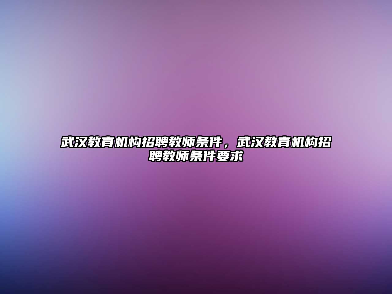 武漢教育機構招聘教師條件，武漢教育機構招聘教師條件要求