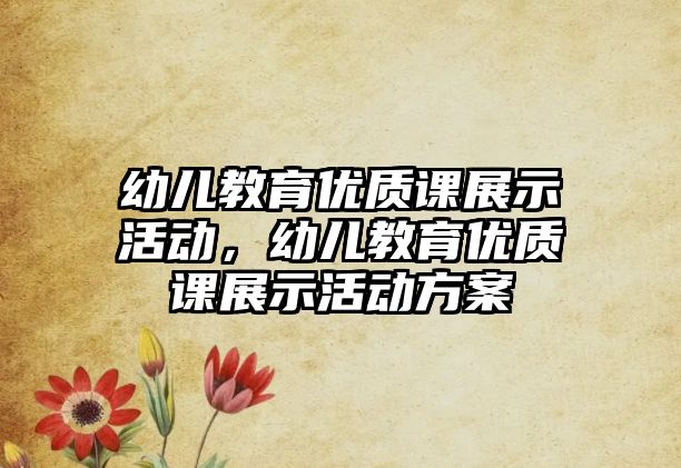 幼兒教育優(yōu)質(zhì)課展示活動，幼兒教育優(yōu)質(zhì)課展示活動方案