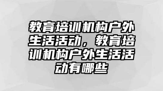 教育培訓機構戶外生活活動，教育培訓機構戶外生活活動有哪些