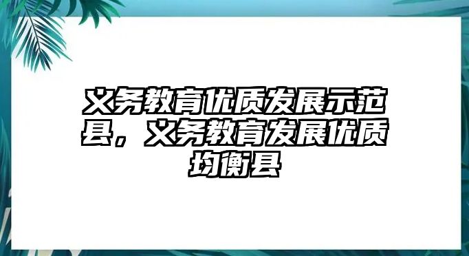 義務教育優質發展示范縣，義務教育發展優質均衡縣