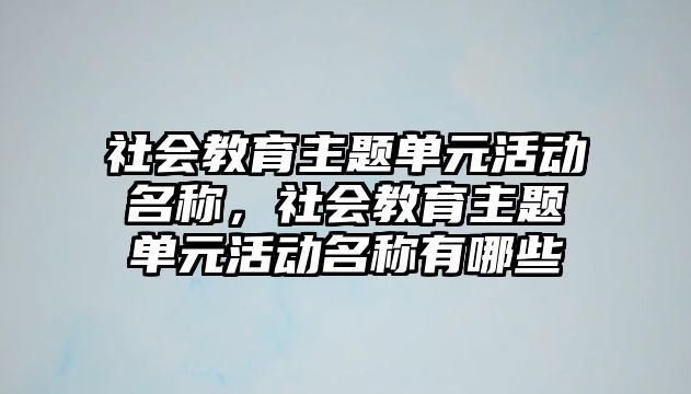 社會教育主題單元活動名稱，社會教育主題單元活動名稱有哪些