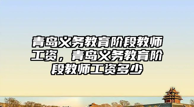 青島義務教育階段教師工資，青島義務教育階段教師工資多少