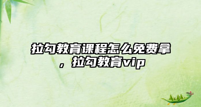 拉勾教育課程怎么免費拿，拉勾教育vip