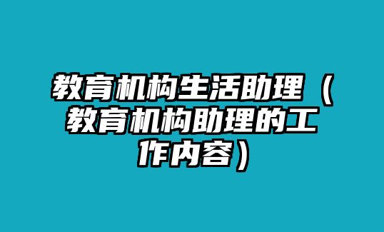 教育機構(gòu)生活助理（教育機構(gòu)助理的工作內(nèi)容）