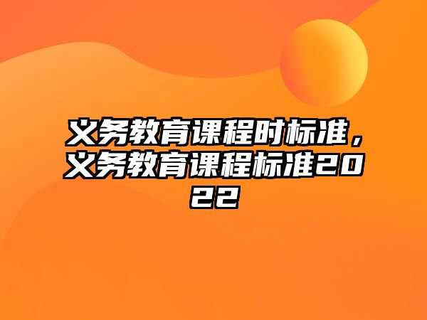 義務教育課程時標準，義務教育課程標準2022