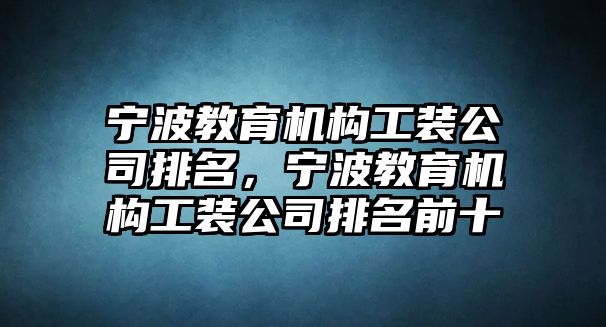 寧波教育機構工裝公司排名，寧波教育機構工裝公司排名前十