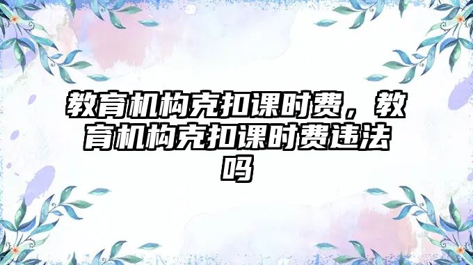 教育機構克扣課時費，教育機構克扣課時費違法嗎