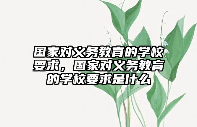 國家對義務教育的學校要求，國家對義務教育的學校要求是什么