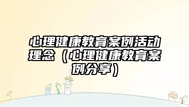 心理健康教育案例活動理念（心理健康教育案例分享）