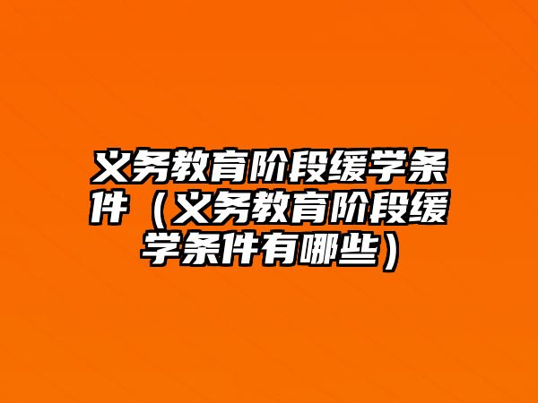 義務教育階段緩學條件（義務教育階段緩學條件有哪些）