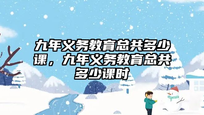 九年義務教育總共多少課，九年義務教育總共多少課時