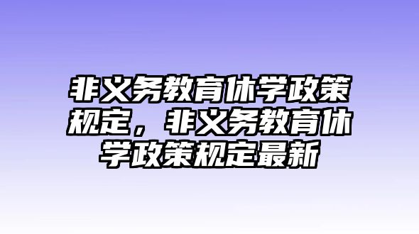 非義務教育休學政策規定，非義務教育休學政策規定最新