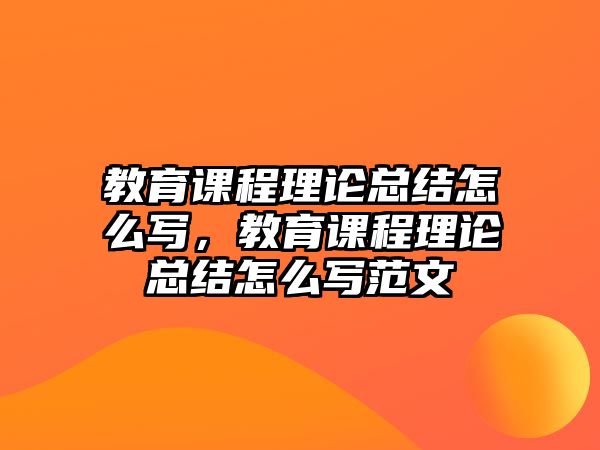 教育課程理論總結怎么寫，教育課程理論總結怎么寫范文